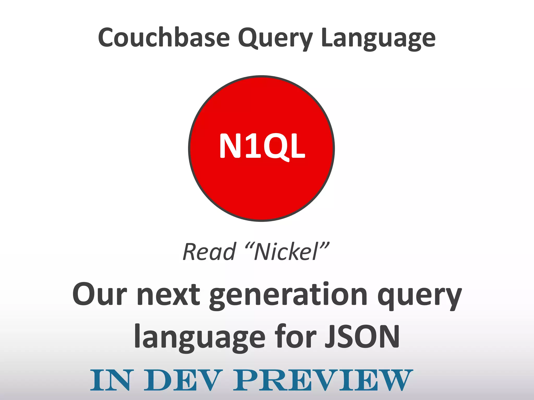Couchbase Query Language

N1QL
Read “Nickel”

Our next generation query
language for JSON
In Dev Preview

 