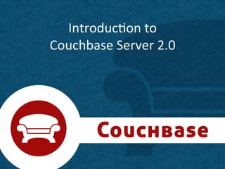 Introduc+on	
  to	
  	
  
Couchbase	
  Server	
  2.0	
  




                                 1	
  
 
