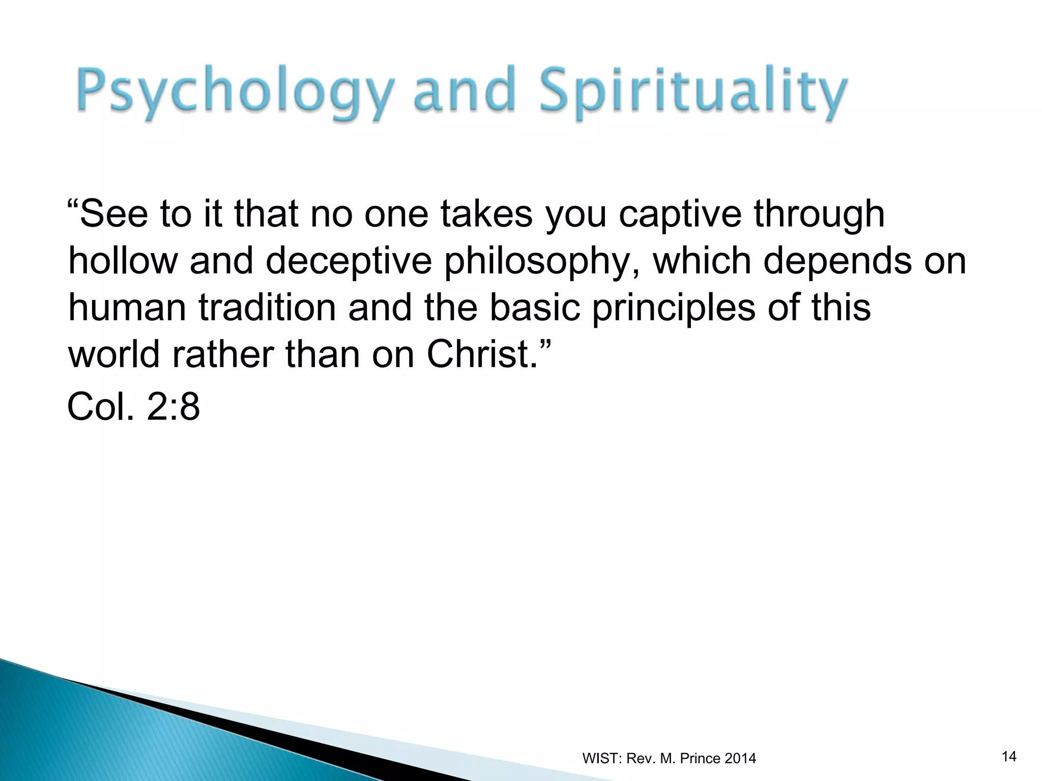 “See to it that no one takes you captive through
hollow and deceptive philosophy, which depends on
human tradition and the basic principles of this
world rather than on Christ.”
Col. 2:8

WIST: Rev. M. Prince 2014

14

 