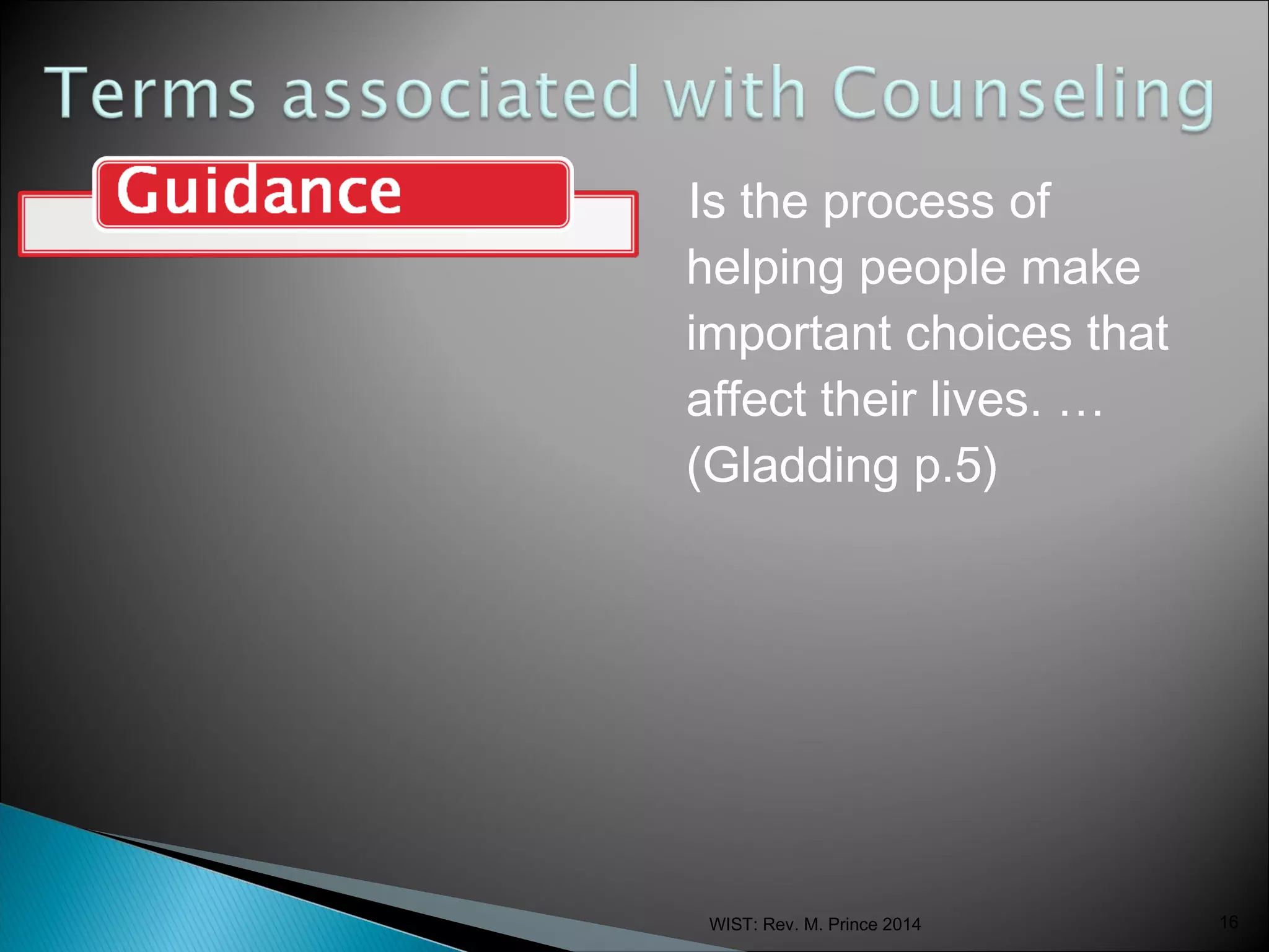 Is the process of
helping people make
important choices that
affect their lives. …
(Gladding p.5)

WIST: Rev. M. Prince 2014

16

 