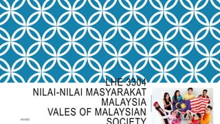 LHE 3304
NILAI-NILAI MASYARAKAT
MALAYSIA
VALES OF MALAYSIAN
10/31/2022 LHE 3304 SEM 1 2020/2021 1
 