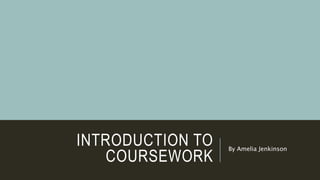INTRODUCTION TO
COURSEWORK
By Amelia Jenkinson
 