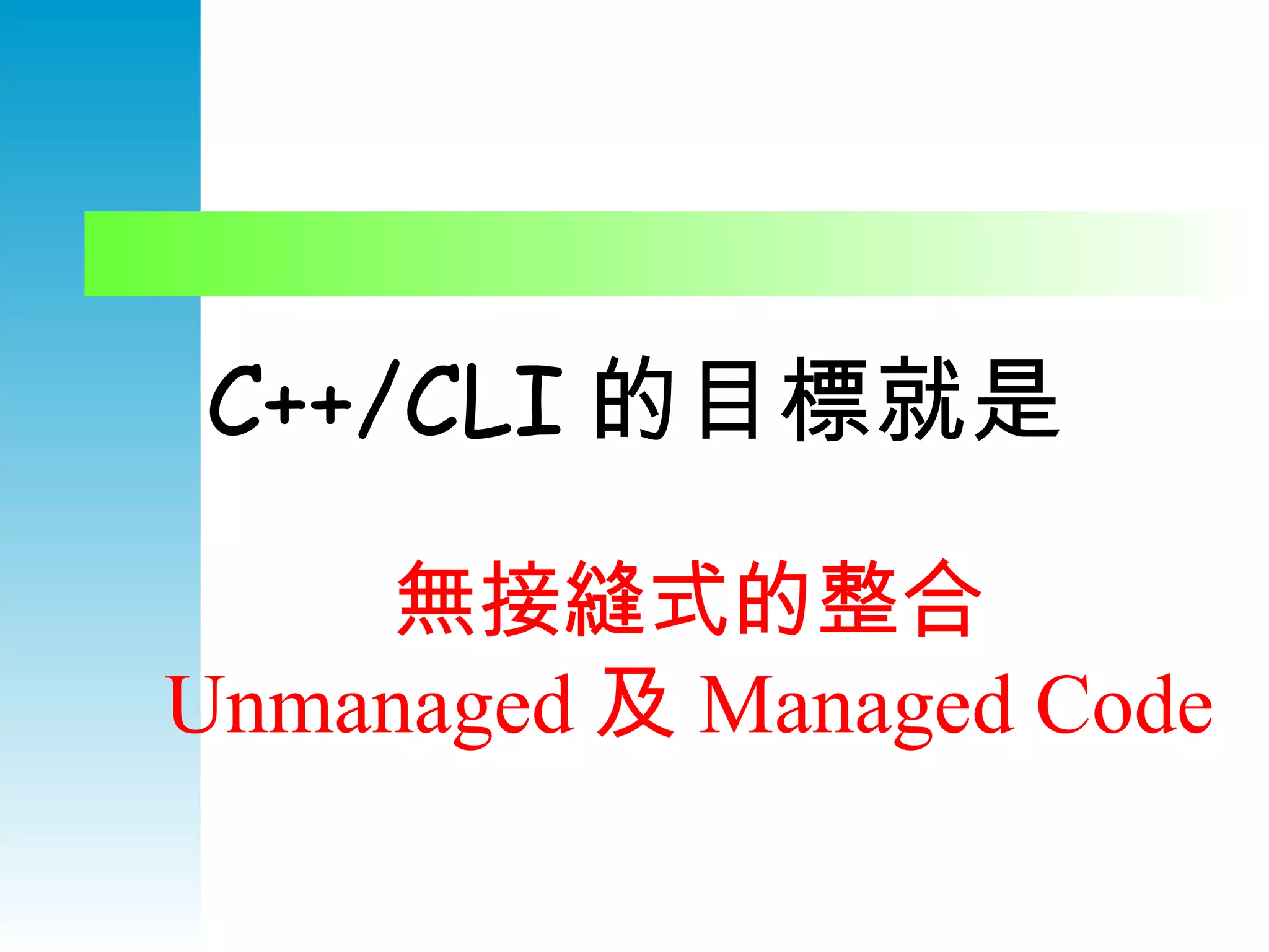 C++/CLI 的目標就是 無接縫式的整合 Unmanaged 及 Managed Code 