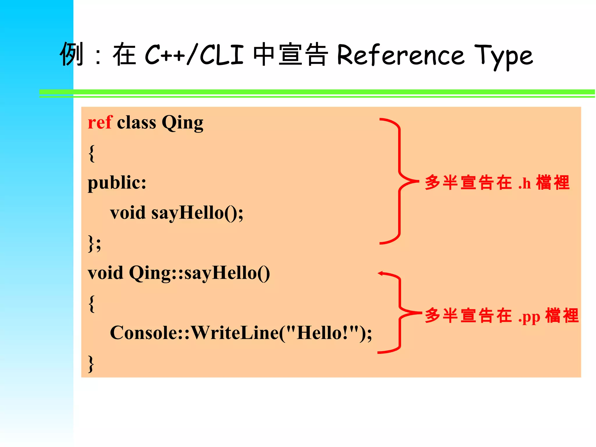 例：在 C++/CLI 中宣告 Reference Type ref  class Qing { public: void sayHello(); }; void Qing::sayHello() { Console::WriteLine(&quot;Hello!&quot;); } 多半宣告在 .h 檔裡 多半宣告在 .pp 檔裡 