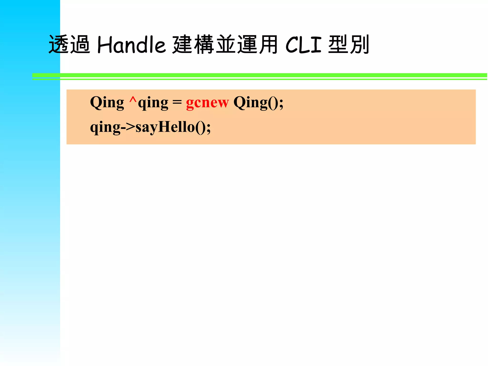 透過 Handle 建構並運用 CLI 型別 Qing  ^ qing =  gcnew  Qing(); qing->sayHello(); 