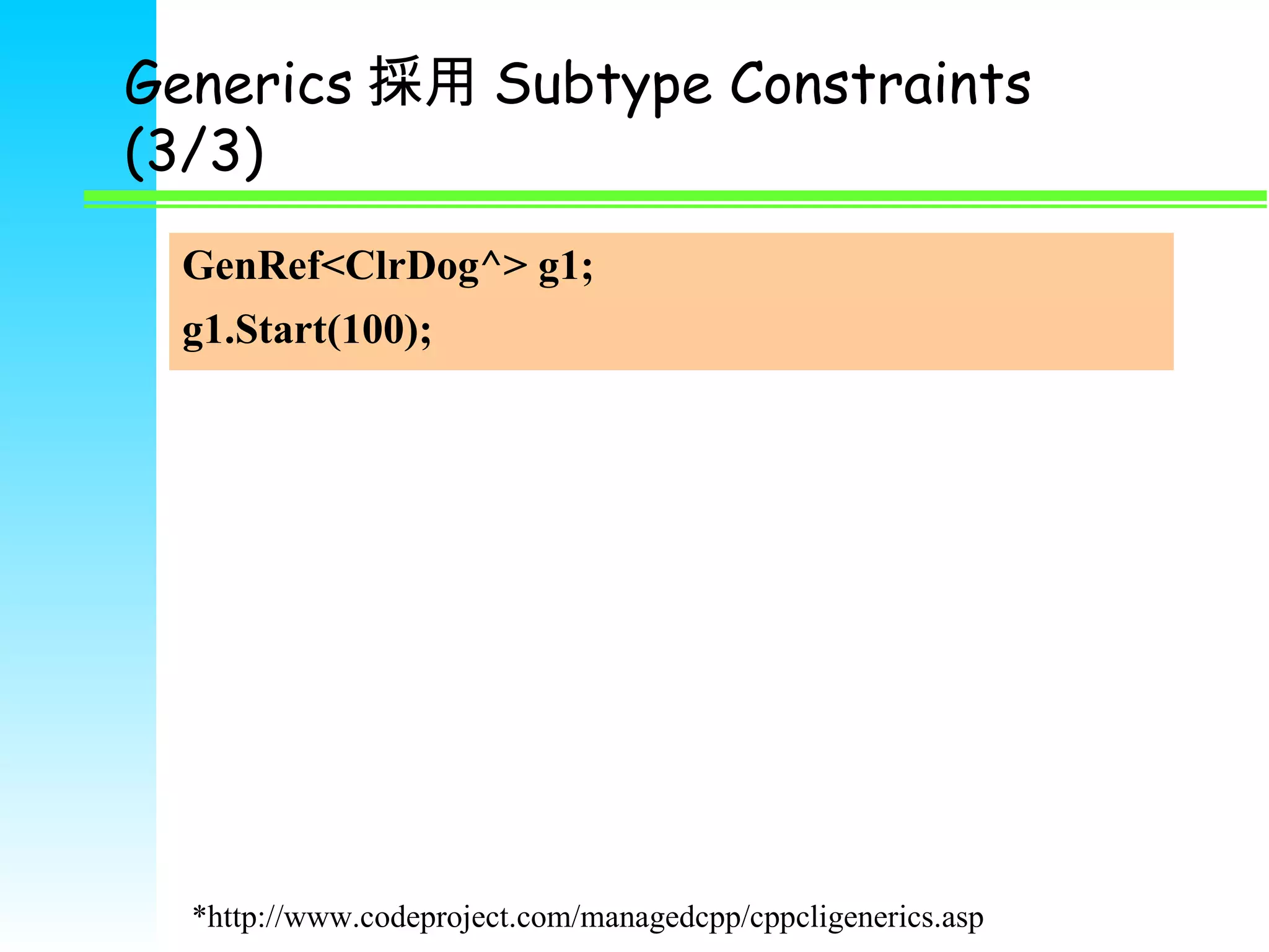 Generics 採用 Subtype Constraints (3/3) GenRef<ClrDog^> g1; g1.Start(100); *http://www.codeproject.com/managedcpp/cppcligenerics.asp 