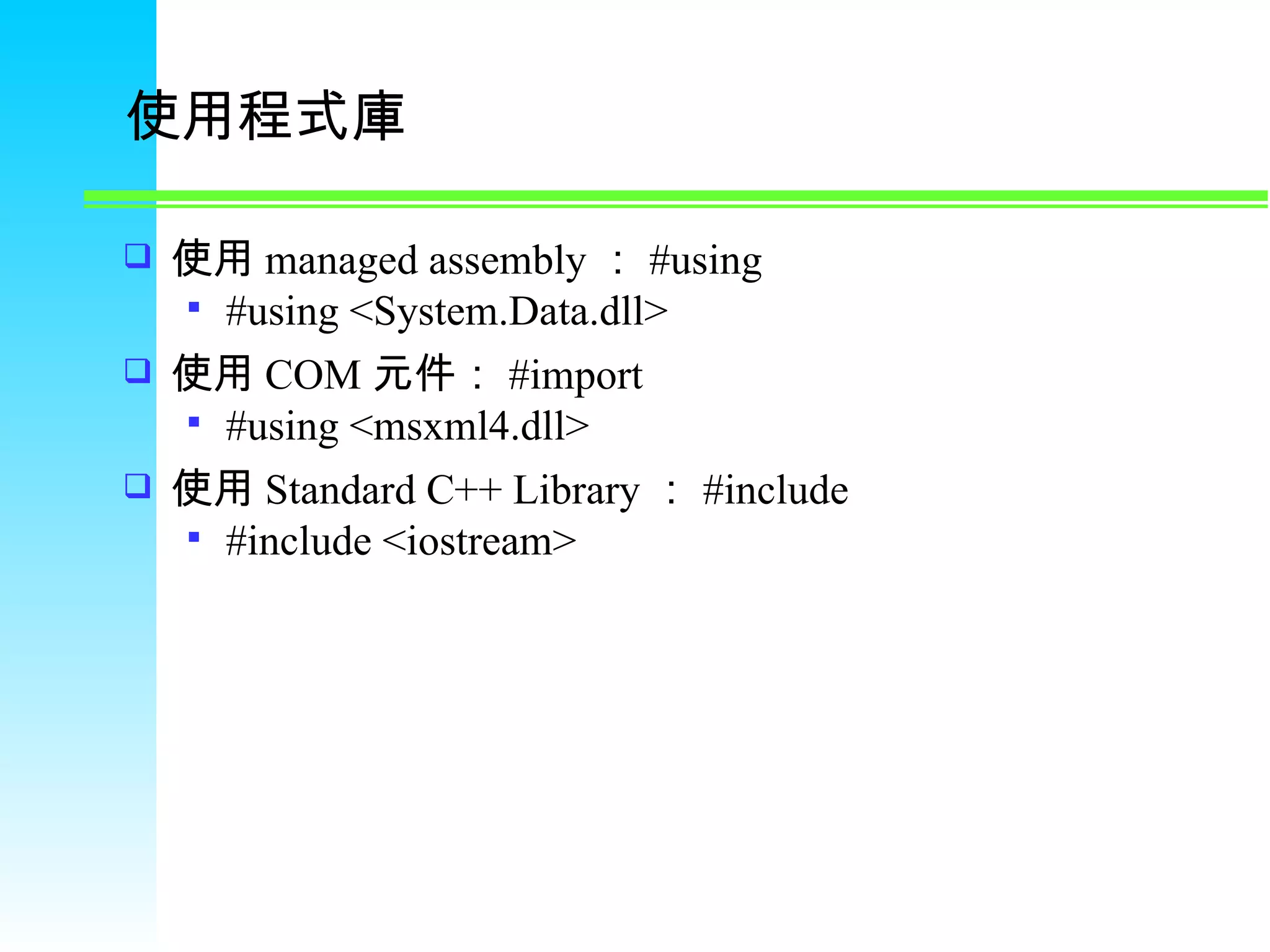 使用程式庫 使用 managed assembly ： #using #using <System.Data.dll> 使用 COM 元件： #import #using <msxml4.dll> 使用 Standard C++ Library ： #include #include <iostream> 