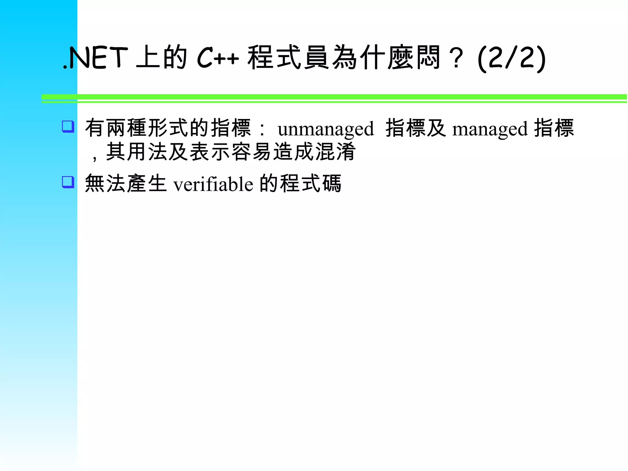 .NET 上的 C++ 程式員為什麼悶？ (2/2) 有兩種形式的指標： unmanaged  指標及 managed 指標，其用法及表示容易造成混淆 無法產生 verifiable 的程式碼 
