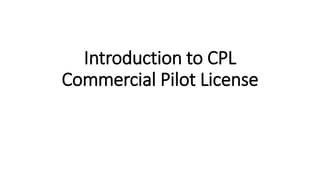 Introduction to CPL
Commercial Pilot License
 