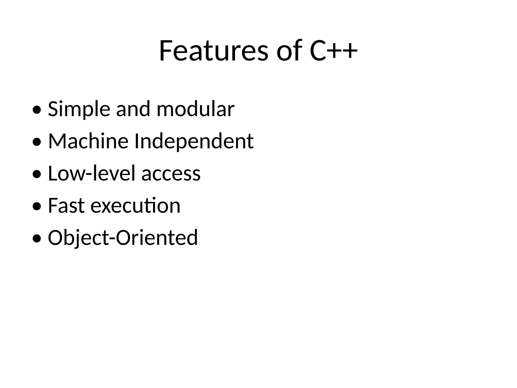 Features of C++
• Simple and modular
• Machine Independent
• Low-level access
• Fast execution
• Object-Oriented
 