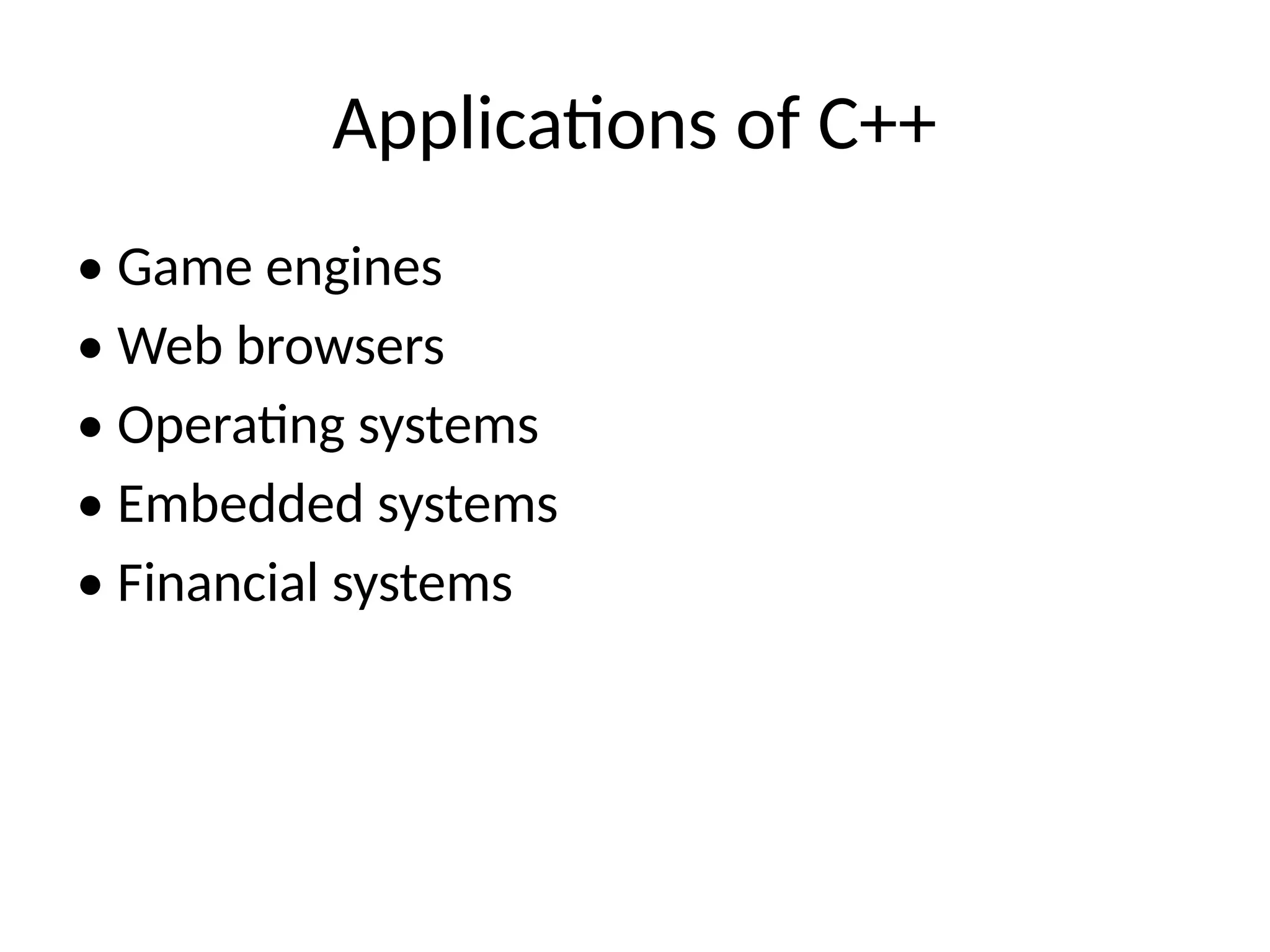 Applications of C++
• Game engines
• Web browsers
• Operating systems
• Embedded systems
• Financial systems
 