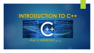 INTRODUCTION TO C++
Prof. K ADISESHA (Ph. D)
 