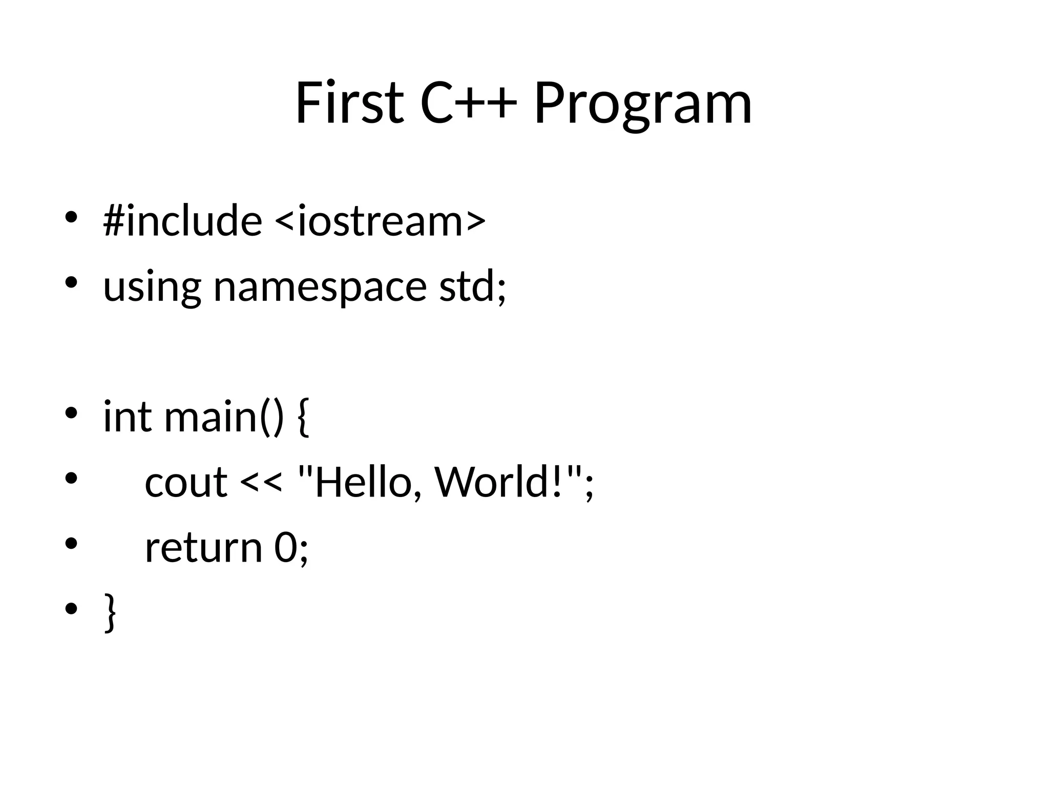 First C++ Program
• #include <iostream>
• using namespace std;
• int main() {
• cout << "Hello, World!";
• return 0;
• }
 