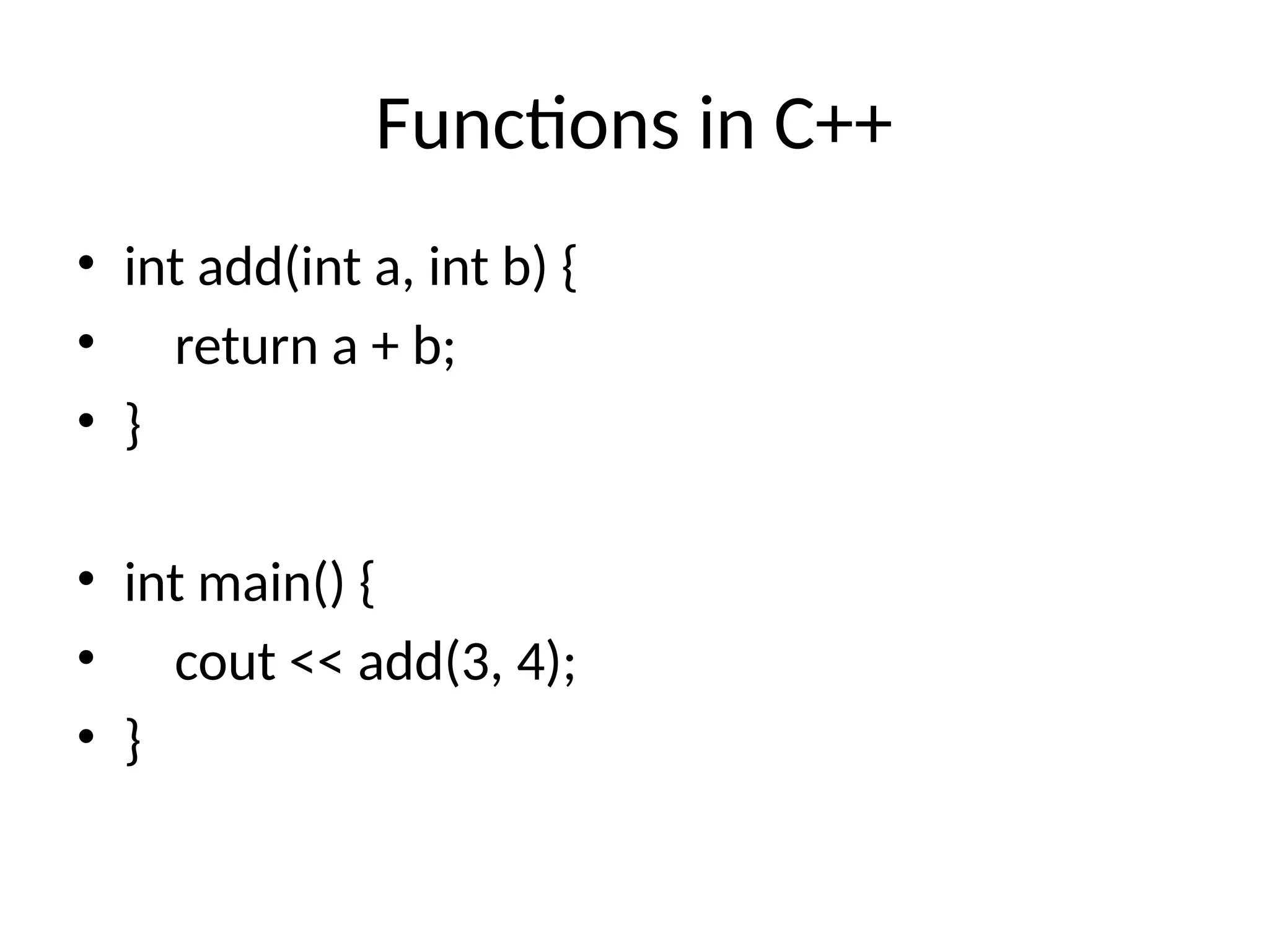 Functions in C++
• int add(int a, int b) {
• return a + b;
• }
• int main() {
• cout << add(3, 4);
• }
 