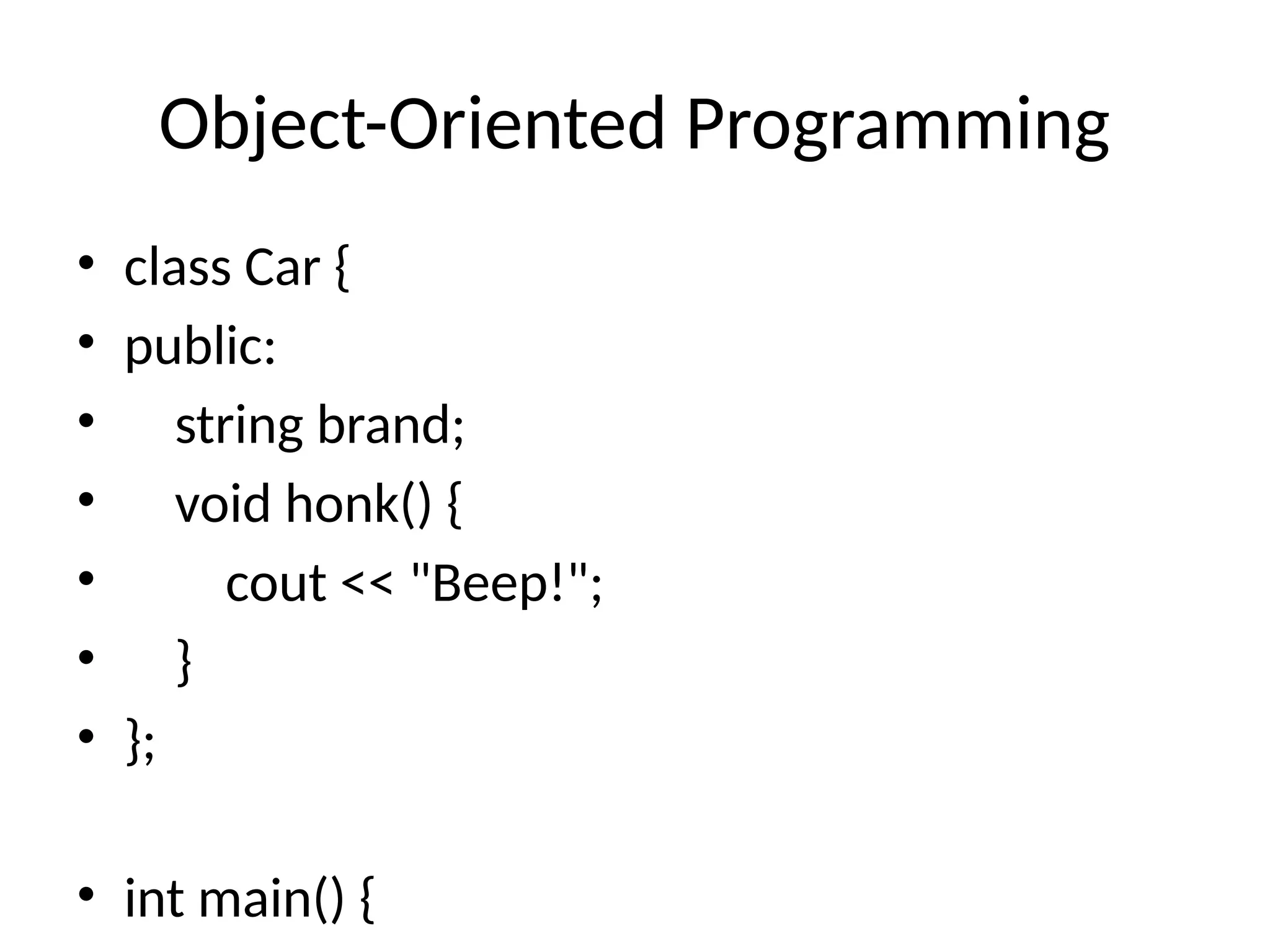 Object-Oriented Programming
• class Car {
• public:
• string brand;
• void honk() {
• cout << "Beep!";
• }
• };
• int main() {
 