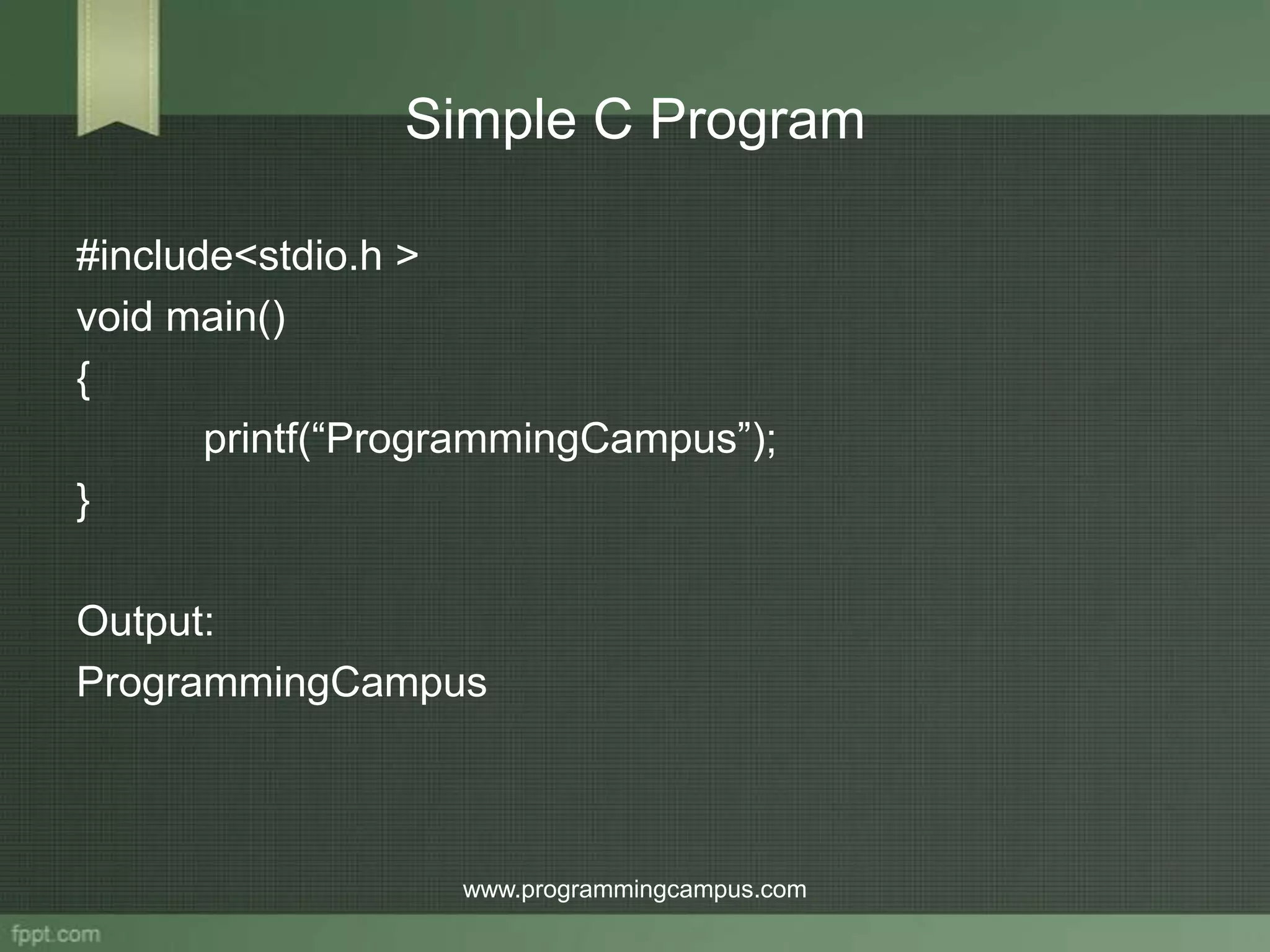 Simple C Program #include<stdio.h > void main() { printf(“ProgrammingCampus”); } Output: ProgrammingCampus www.programmingcampus.com 