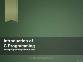 Introduction of
C Programming
www.programmingcampus.com


                     www.programmingcampus.com
 