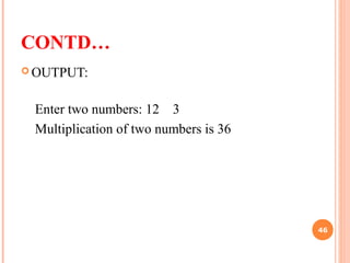 CONTD…
 OUTPUT:
Enter two numbers: 12 3
Multiplication of two numbers is 36
46
 