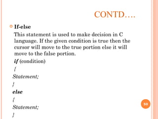CONTD….
 If-else
This statement is used to make decision in C
language. If the given condition is true then the
cursor will move to the true portion else it will
move to the false portion.
if (condition)
{
Statement;
}
else
{
Statement;
}
50
 