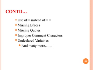 CONTD…
 Use of = instead of = =
 Missing Braces
 Missing Quotes
 Improper Comment Characters
 Undeclared Variables
And many more……
69
 