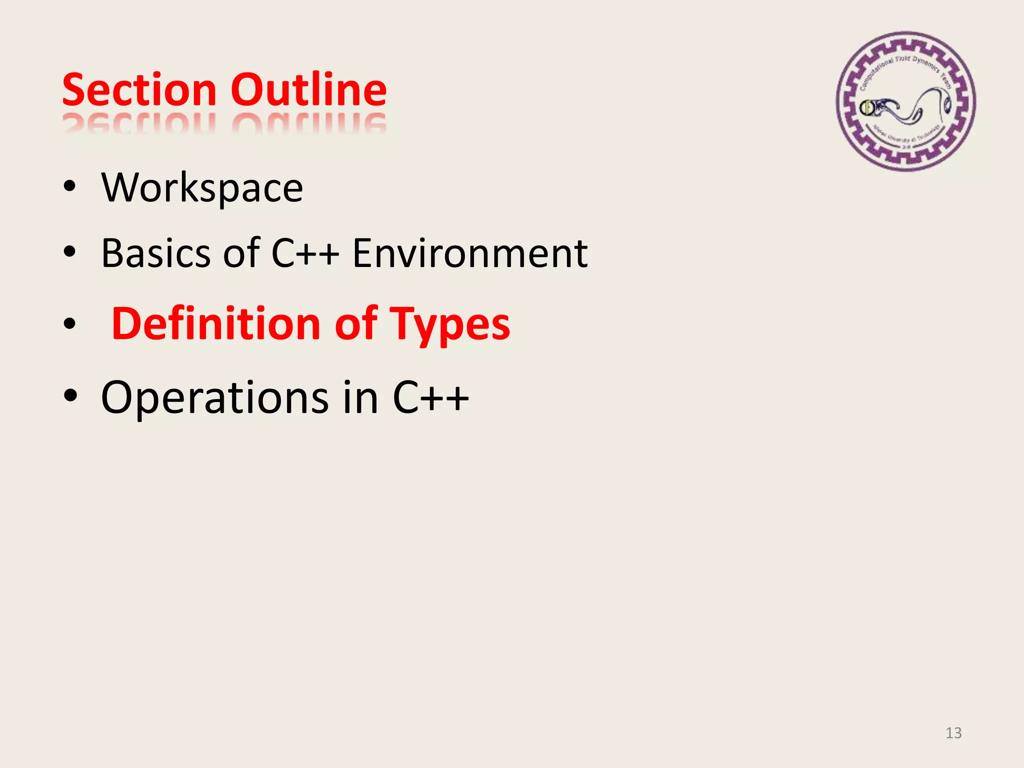 Section Outline
• Workspace
• Basics of C++ Environment
• Definition of Types
• Operations in C++
13
 