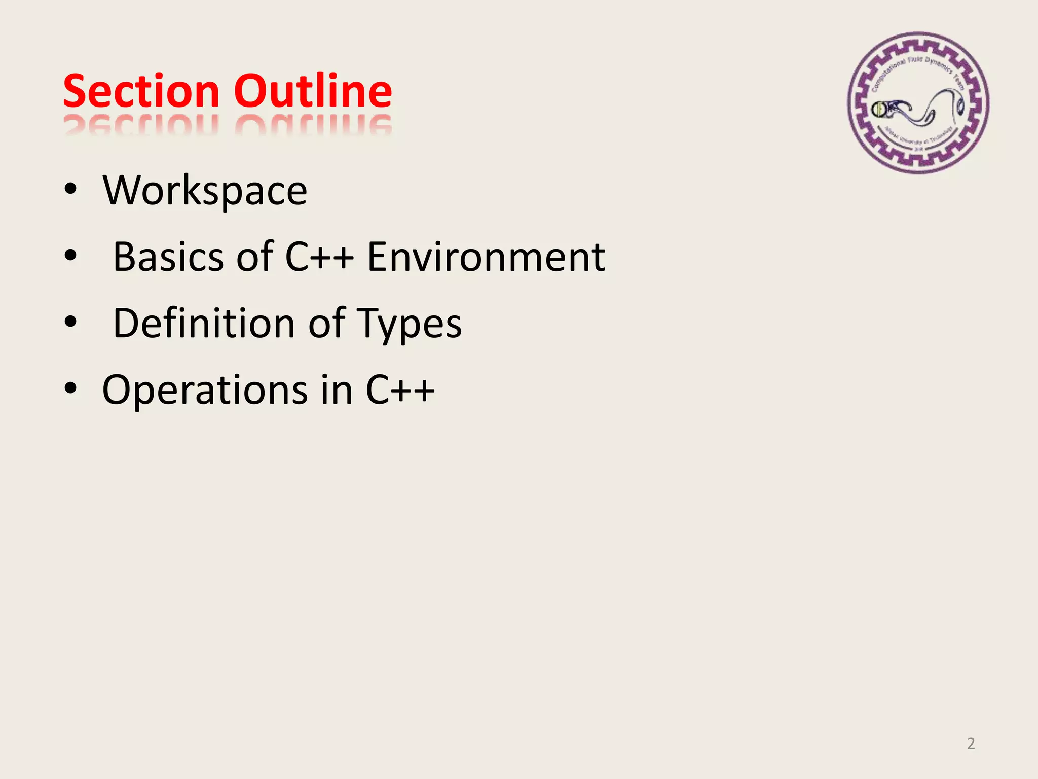 Section Outline
• Workspace
• Basics of C++ Environment
• Definition of Types
• Operations in C++
2
 