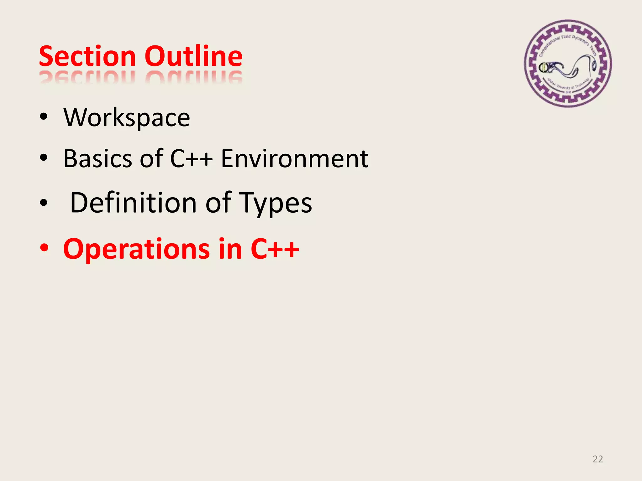Section Outline
• Workspace
• Basics of C++ Environment
• Definition of Types
• Operations in C++
22
 