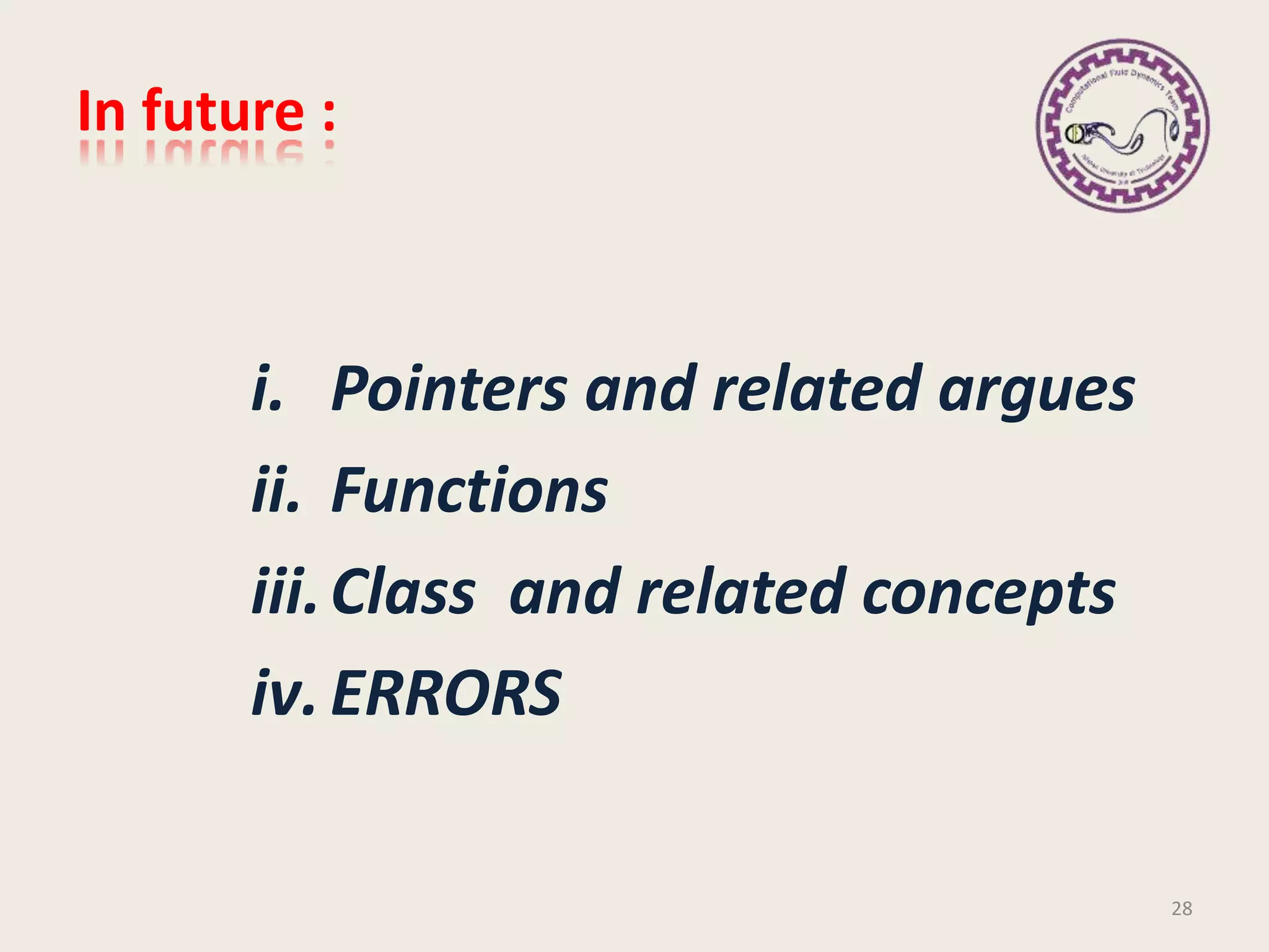 In future :
i. Pointers and related argues
ii. Functions
iii.Class and related concepts
iv.ERRORS
28
 