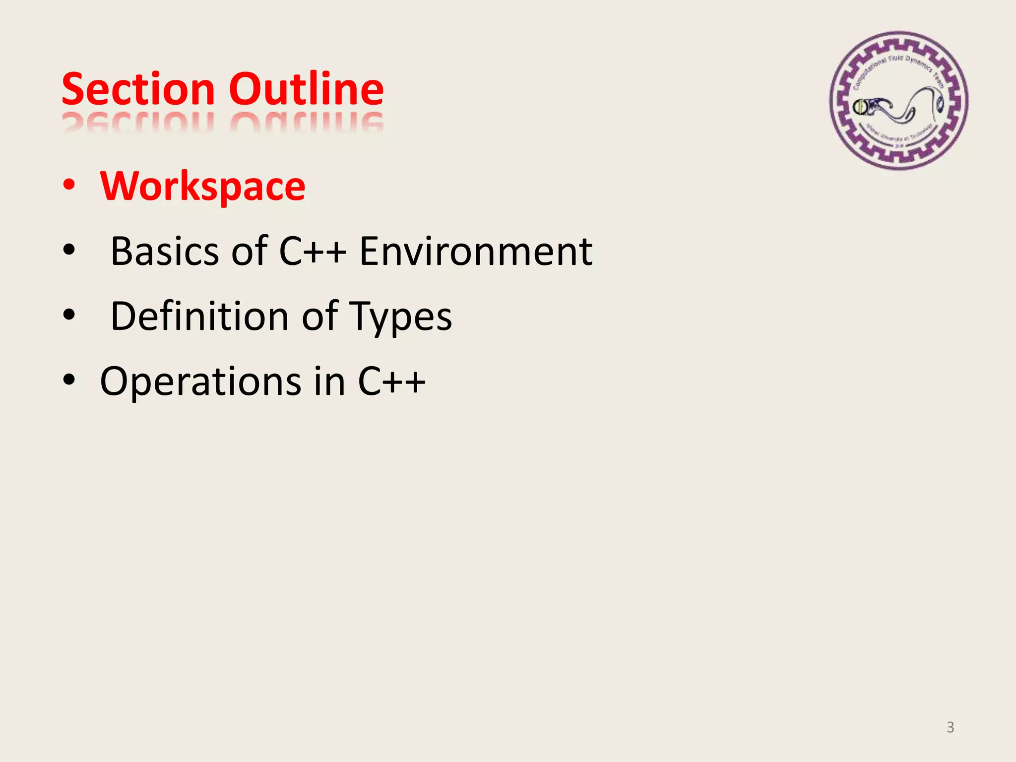 Section Outline
• Workspace
• Basics of C++ Environment
• Definition of Types
• Operations in C++
3
 