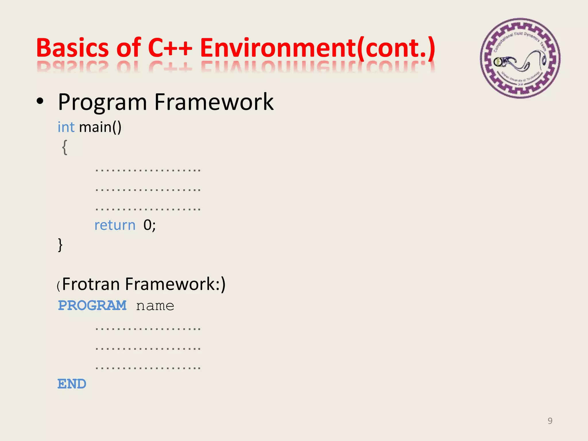 Basics of C++ Environment(cont.)
• Program Framework
int main()
{
………………..
………………..
………………..
return 0;
}
(Frotran Framework:)
PROGRAM name
………………..
………………..
………………..
END
9
 