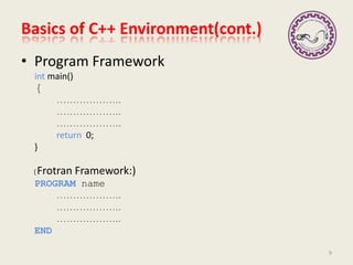 Basics of C++ Environment(cont.)
• Program Framework
int main()
{
………………..
………………..
………………..
return 0;
}
(Frotran Framework:)
PROGRAM name
………………..
………………..
………………..
END
9
 