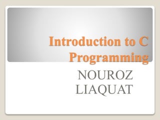 Introduction to C
Programming
NOUROZ
LIAQUAT
 
