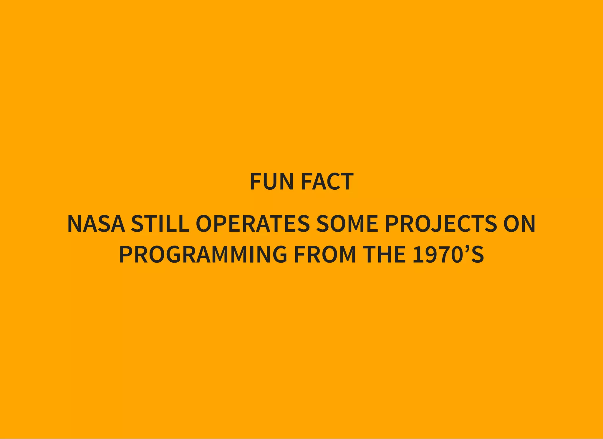 FUN FACT
NASA STILL OPERATES SOME PROJECTS ON
PROGRAMMING FROM THE 1970’S
 