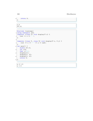 332 Miscellaneous
16 return 0;
}
✌
✆
✞
a,b
97,12
✌
✆
✞
#include <iostream >
2 using namespace std;
template <class T> void display(T x) {
4 cout << x << " ";
}
6
template <class T, class U> void display (T x, U y) {
8 cout << x << " " << y << endl ;
}
10 int main () {
double d=1.5;
12 int i=2;
char c=’a’;
14 display (c);
display (i, d);
16 display (c, d);
return 0;
18 }
✌
✆
✞
a 2 1.5
a 1.5
✌
✆
 