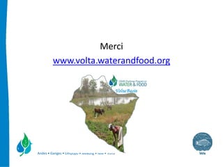Merci
         www.volta.waterandfood.org




Andes • Ganges • Limpopo • Mekong • Nile • Volta
 