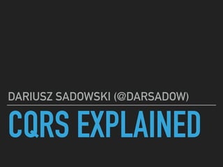 CQRS EXPLAINED
DARIUSZ SADOWSKI (@DARSADOW)
 
