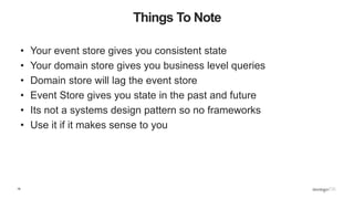 19
Things To Note
• Your event store gives you consistent state
• Your domain store gives you business level queries
• Domain store will lag the event store
• Event Store gives you state in the past and future
• Its not a systems design pattern so no frameworks
• Use it if it makes sense to you
 