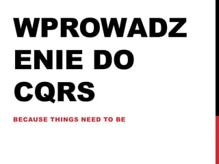 Wprowadzenie do CQRS Because things need to be  