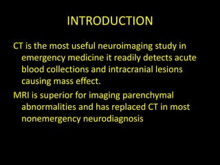 INTRODUCTION
CT is the most useful neuroimaging study in
  emergency medicine it readily detects acute
  blood collections...