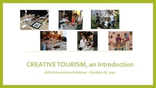 .
CREATIVETOURISM, an Introduction
GISU International Webinar - October 28, 2021
 