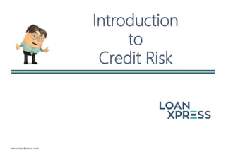 www.loanXpress.com
Introduction
to
Credit Risk
 