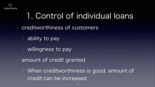 1. Control of individual loans
• creditworthiness of customers
• ability to pay
• willingness to pay
• amount of credit granted
• When creditworthiness is good, amount of
credit can be increased
5
 