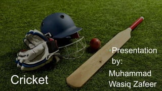 Cricket
•Presentation
by:
Muhammad
Wasiq Zafeer
 