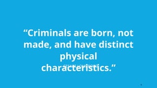 “Criminals are born, not
made, and have distinct
physical
characteristics.”
CESARE LOMBROSO
5
 