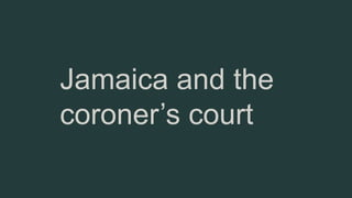 Jamaica and the
coroner’s court
 