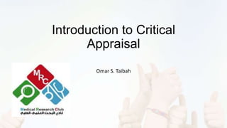 Introduction to Critical
Appraisal
Omar S. Taibah
 