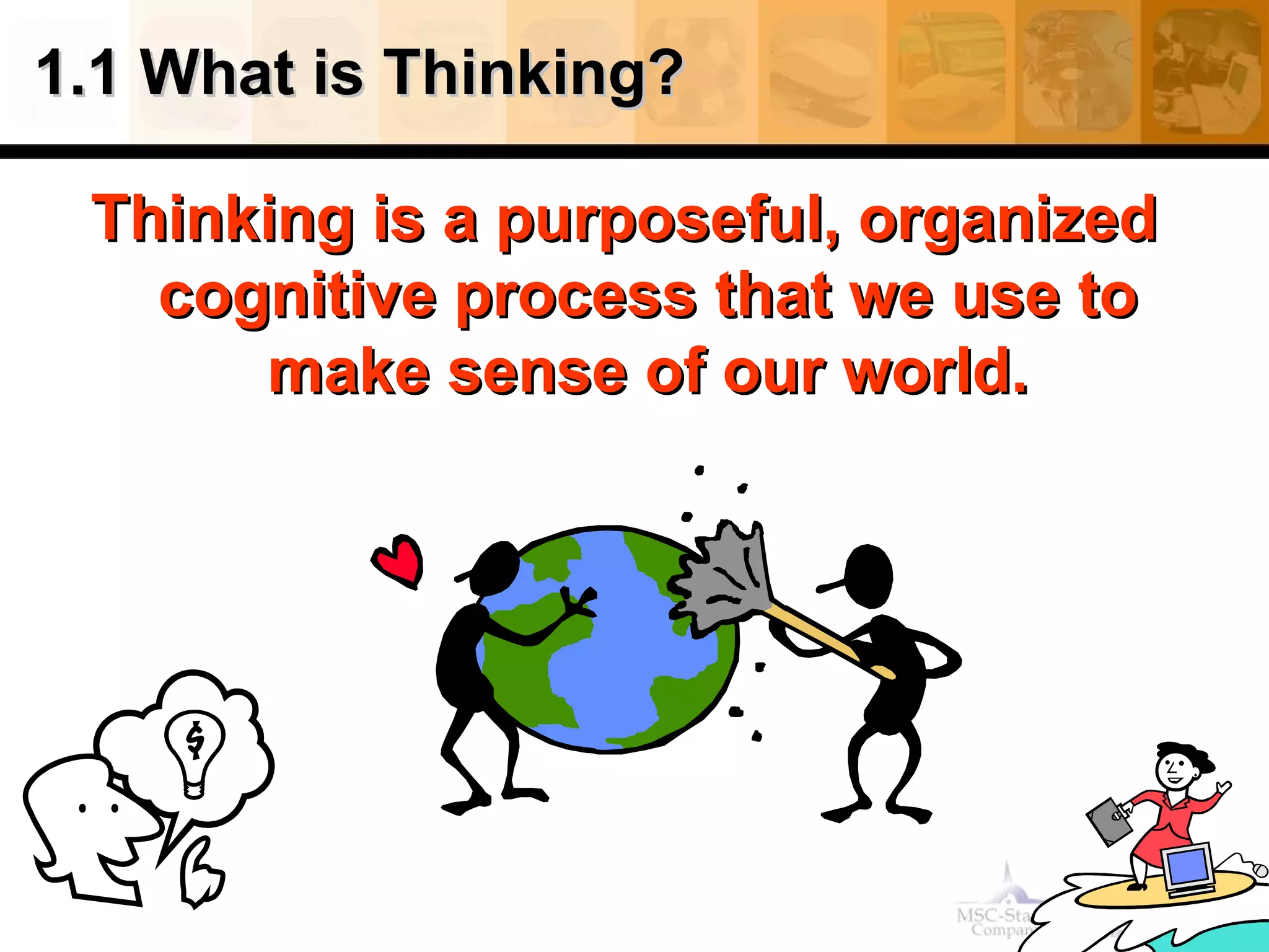 1.1 What is Thinking?  Thinking is a purposeful, organized cognitive process that we use to make sense of our world. 