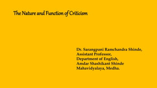 The Nature and Function of Criticism
Dr. Sarangpani Ramchandra Shinde,
Assistant Professor,
Department of English,
Amdar Shashikant Shinde
Mahavidyalaya, Medha.
 