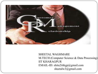 SHEETAL WAGHMARE
M.TECH (Computer Science & Data Processing)
IIT KHARAGPUR
EMAIL-ID: shitu2iitkgp@gmail.com
sheetalw3@gmail.com
 