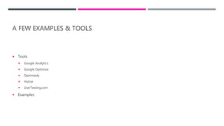 A FEW EXAMPLES & TOOLS
 Tools
 Google Analytics
 Google Optimize
 Optimizely
 HotJar
 UserTesting.com
 Examples
 